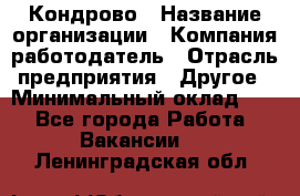 Кондрово › Название организации ­ Компания-работодатель › Отрасль предприятия ­ Другое › Минимальный оклад ­ 1 - Все города Работа » Вакансии   . Ленинградская обл.